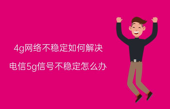 4g网络不稳定如何解决 电信5g信号不稳定怎么办？